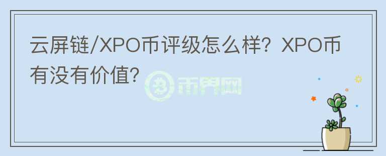 云屏鏈/XPO幣評級怎么樣？XPO幣有沒有價值？