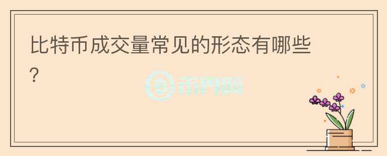比特幣成交量常見的形態(tài)有哪些？