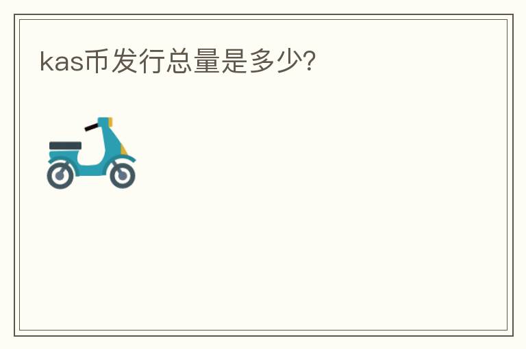 kas幣發(fā)行總量是多少？