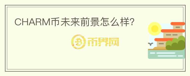 CHARM幣未來前景怎么樣？