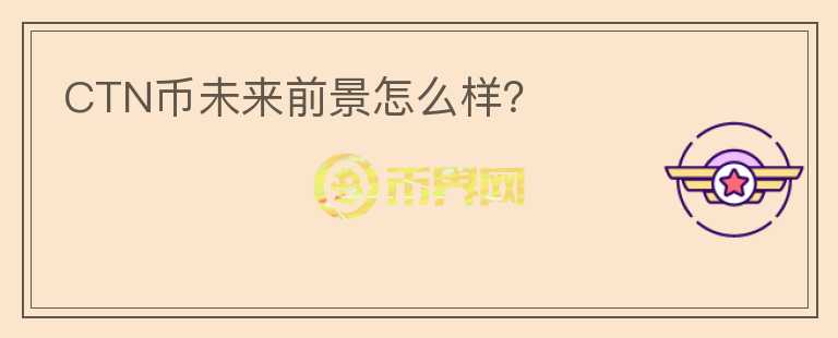 CTN幣未來前景怎么樣？