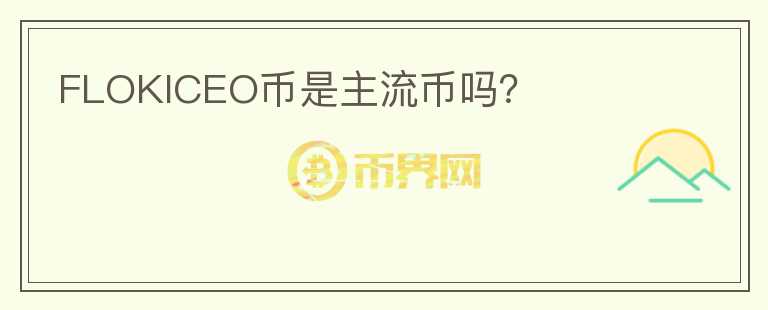 FLOKICEO幣是主流幣嗎？