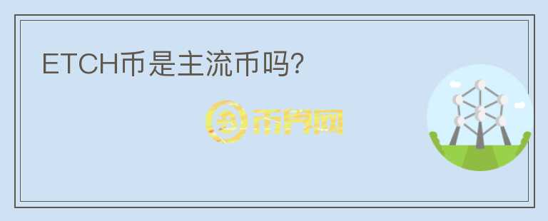 ETCH幣是主流幣嗎？