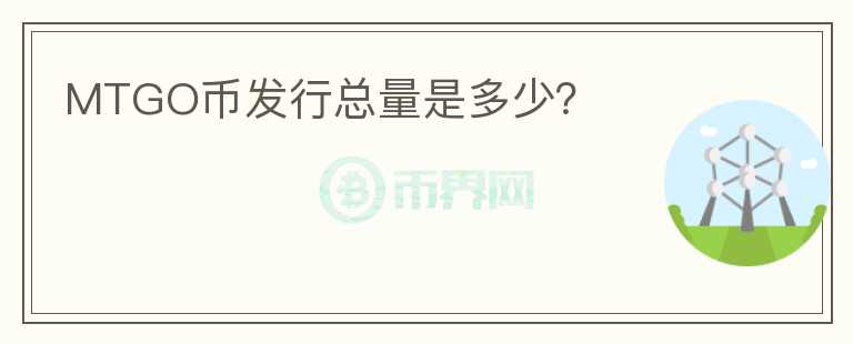 MTGO幣發(fā)行總量是多少？