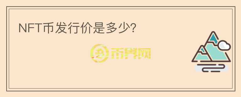 NFT幣發(fā)行價(jià)是多少？