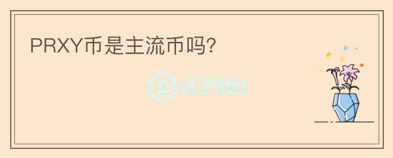 PRXY幣是主流幣嗎？