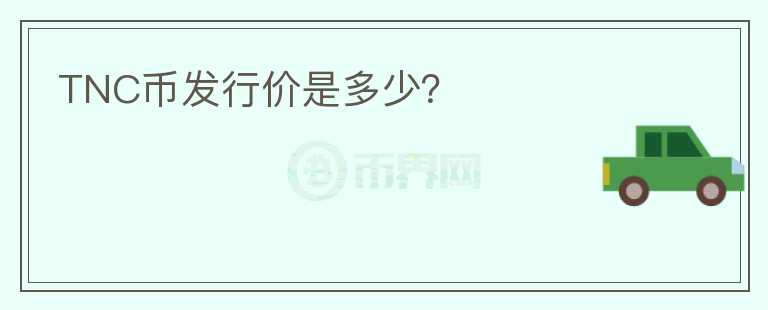 TNC幣發(fā)行價(jià)是多少？