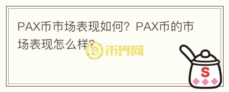 PAX幣市場(chǎng)表現(xiàn)如何？PAX幣的市場(chǎng)表現(xiàn)怎么樣？