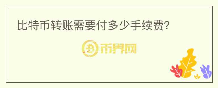 比特幣轉(zhuǎn)賬需要付多少手續(xù)費(fèi)？