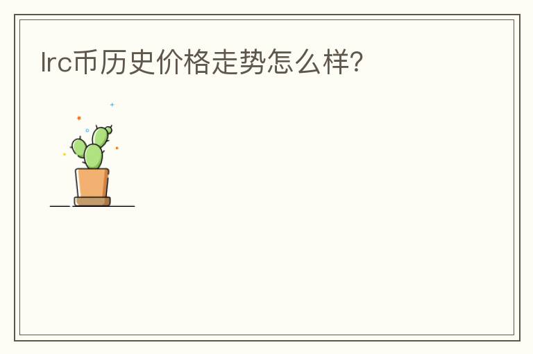lrc幣歷史價格走勢怎么樣？