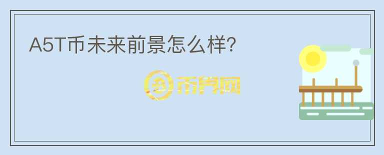 A5T幣未來(lái)前景怎么樣？