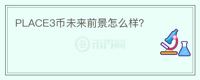 PLACE3幣未來(lái)前景怎么樣？