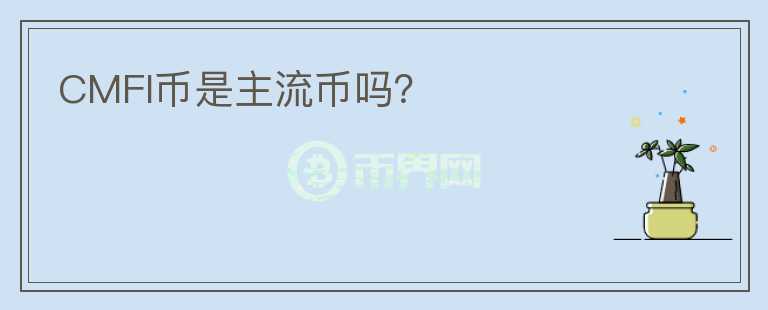 CMFI幣是主流幣嗎？