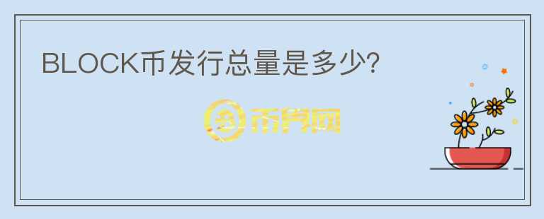 BLOCK幣發(fā)行總量是多少？
