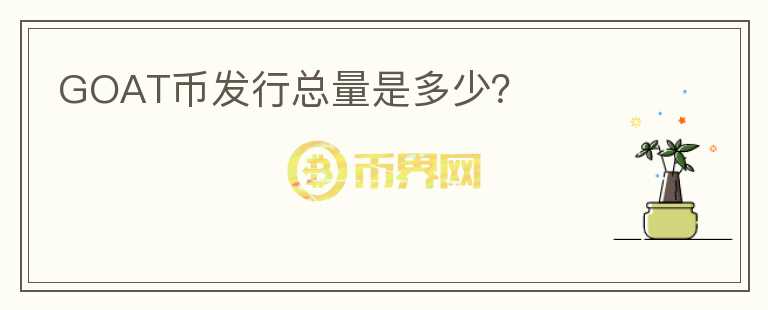 GOAT幣發(fā)行總量是多少？