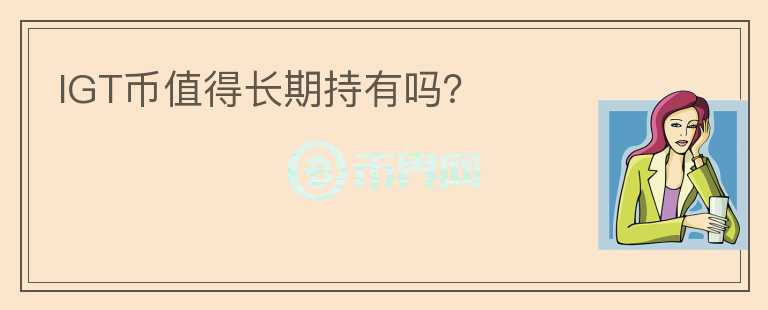IGT幣值得長(zhǎng)期持有嗎？