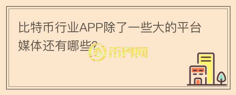 比特幣行業(yè)APP除了一些大的平臺媒體還有哪些？