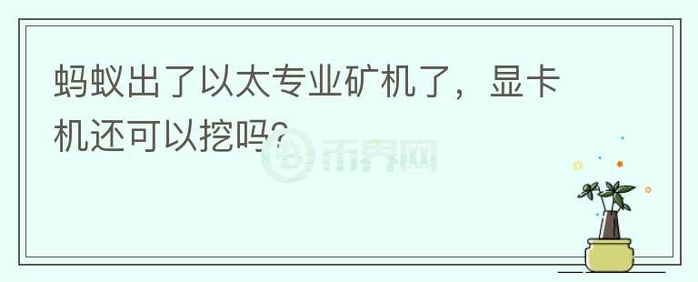 螞蟻出了以太專業(yè)礦機了，顯卡機還可以挖嗎？
