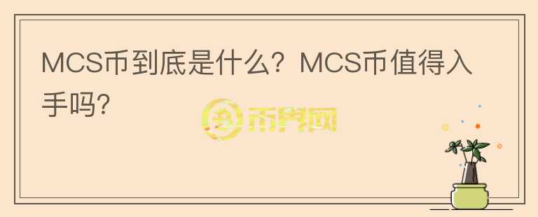 MCS幣到底是什么？MCS幣值得入手嗎？