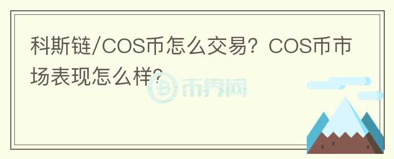 科斯鏈/COS幣怎么交易？COS幣市場(chǎng)表現(xiàn)怎么樣？