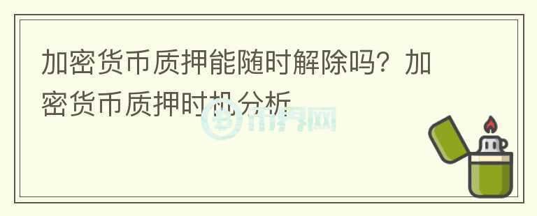 加密貨幣質(zhì)押能隨時解除嗎？加密貨幣質(zhì)押時機分析