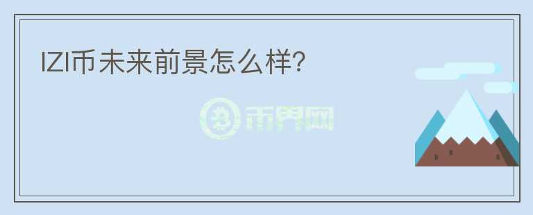 IZI幣未來前景怎么樣？