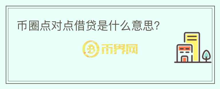 幣圈點(diǎn)對(duì)點(diǎn)借貸是什么意思？