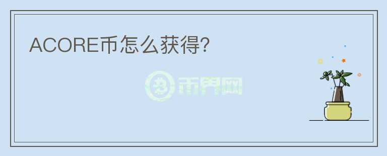 ACORE幣怎么獲得？