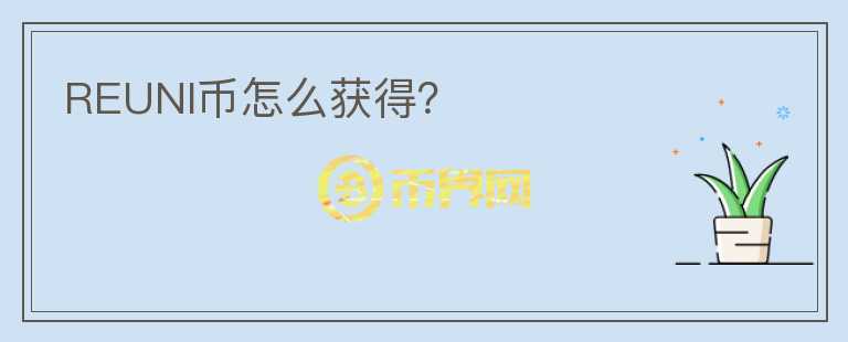 REUNI幣怎么獲得？