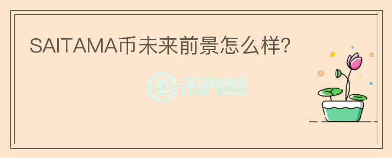 SAITAMA幣未來前景怎么樣？