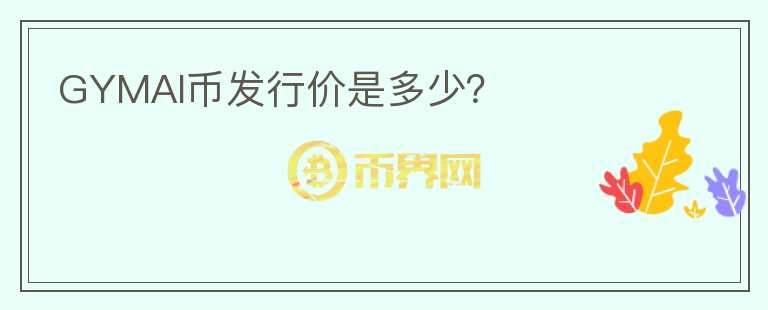 GYMAI幣發(fā)行價是多少？