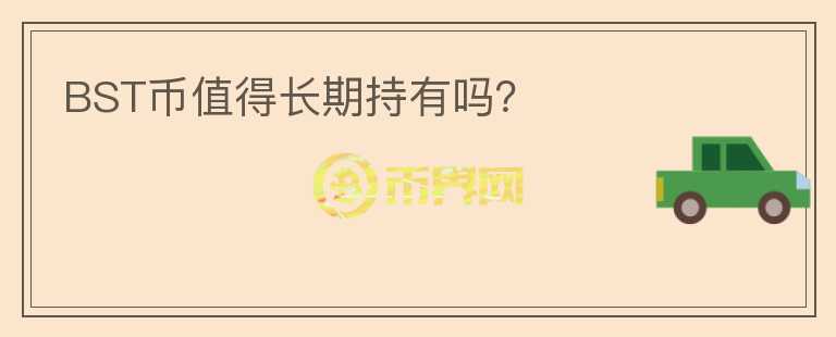 BST幣值得長(zhǎng)期持有嗎？