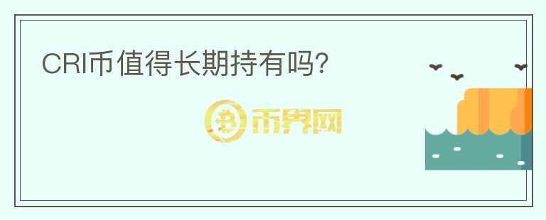 CRI幣值得長(zhǎng)期持有嗎？