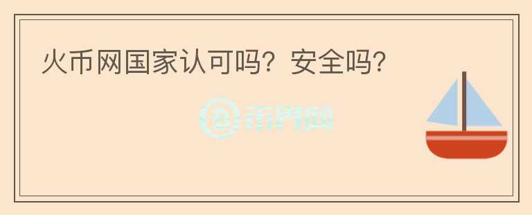 火幣網(wǎng)國(guó)家認(rèn)可嗎？安全嗎？