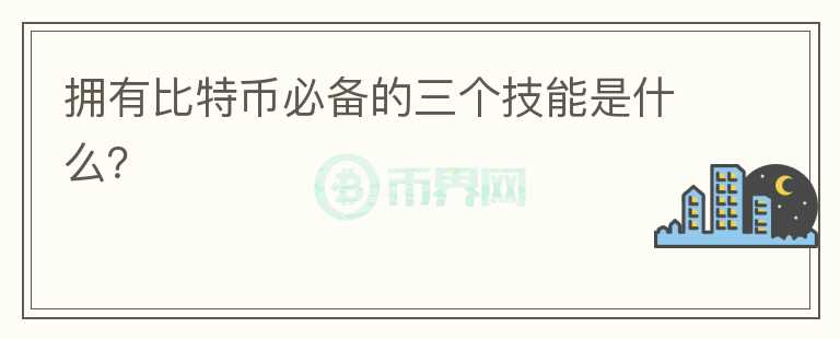 擁有比特幣必備的三個技能是什么？