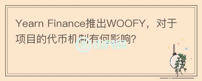 Yearn Finance推出WOOFY，對于項(xiàng)目的代幣機(jī)制有何影響？