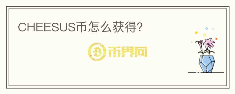 CHEESUS幣怎么獲得？