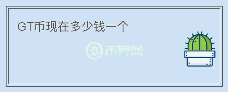 GT幣現(xiàn)在多少錢一個(gè)