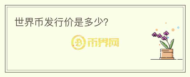 世界幣發(fā)行價(jià)是多少？