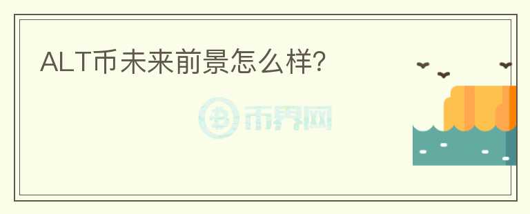 ALT幣未來(lái)前景怎么樣？