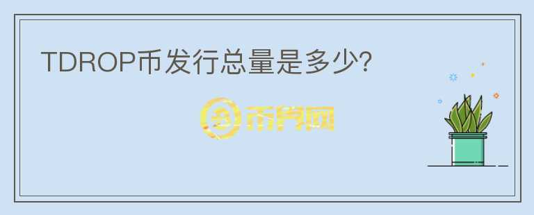 TDROP幣發(fā)行總量是多少？