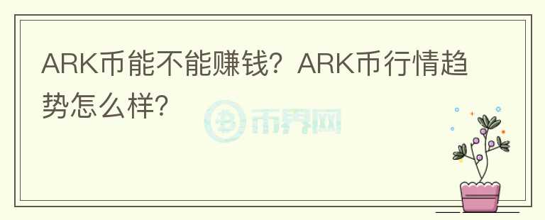 ARK幣能不能賺錢？ARK幣行情趨勢怎么樣？