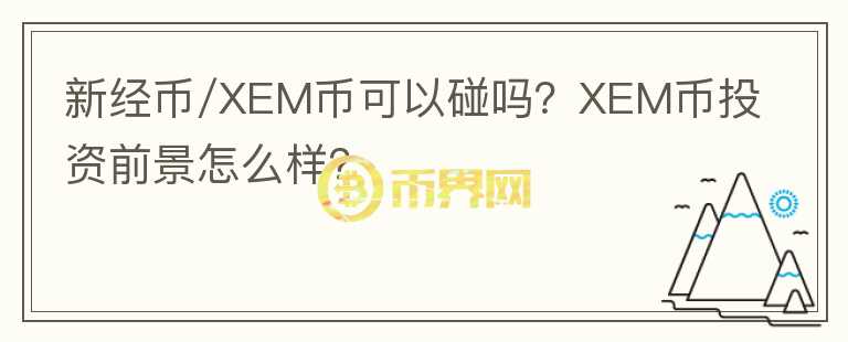 新經(jīng)幣/XEM幣可以碰嗎？XEM幣投資前景怎么樣？