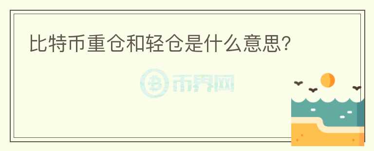比特幣重倉(cāng)和輕倉(cāng)是什么意思？