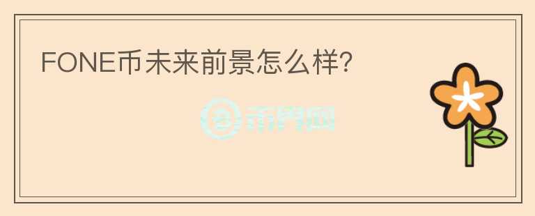 FONE幣未來前景怎么樣？