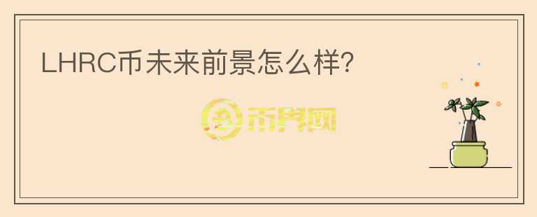 LHRC幣未來(lái)前景怎么樣？
