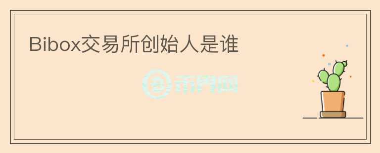 Bibox交易所創(chuàng)始人是誰