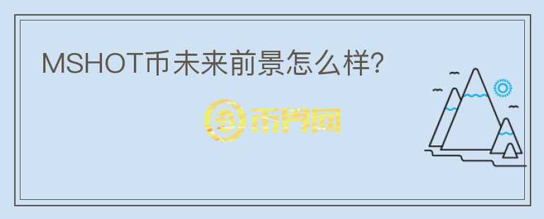 MSHOT幣未來(lái)前景怎么樣？