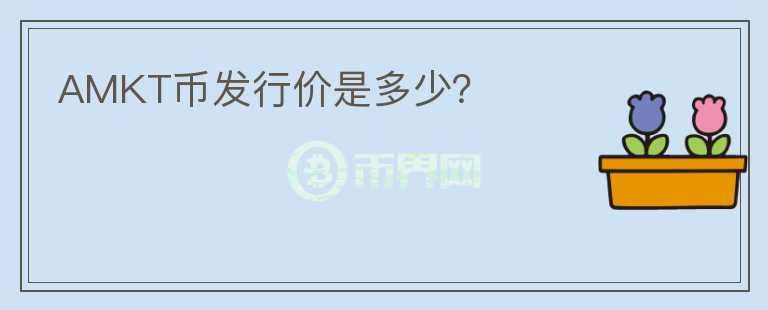 AMKT幣發(fā)行價是多少？
