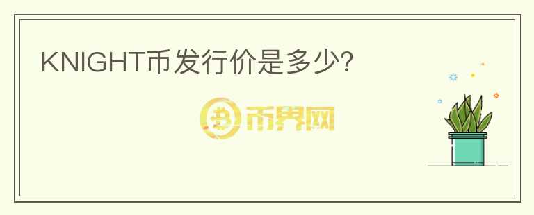 KNIGHT幣發(fā)行價(jià)是多少？